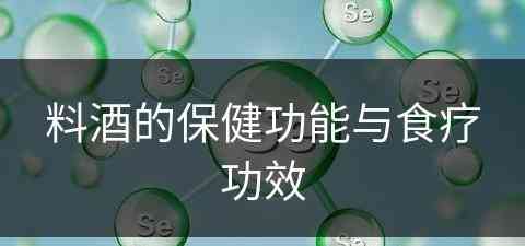 料酒的保健功能与食疗功效(料酒的保健功能与食疗功效是什么)